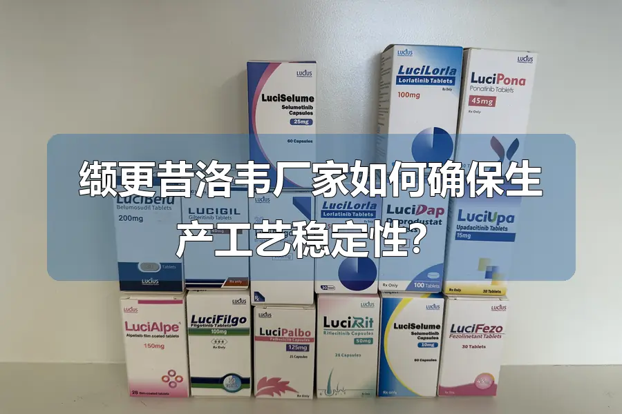 缬更昔洛韦厂家如何确保生产工艺稳定性？