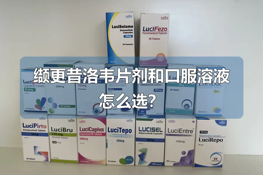 缬更昔洛韦片剂和口服溶液怎么选？